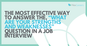 The most effective way to answer the, “What are your strengths and weaknesses” question in a job interview
